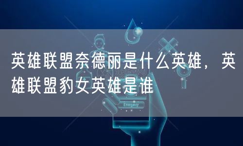 英雄联盟奈德丽是什么英雄，英雄联盟豹女英雄是谁