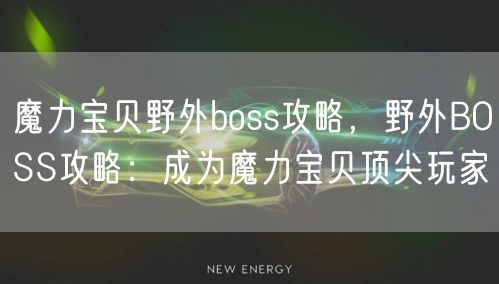 魔力宝贝野外boss攻略,野外BOSS攻略:成为魔力宝贝顶尖玩家
