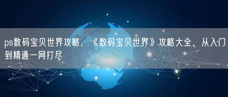 ps数码宝贝世界攻略，《数码宝贝世界》攻略大全，从入门到精通一网打尽