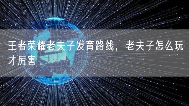 王者荣耀老夫子发育路线，老夫子怎么玩才厉害