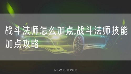 战斗法师怎么加点,战斗法师技能加点攻略