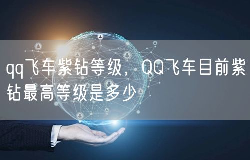qq飞车紫钻等级，QQ飞车目前紫钻最高等级是多少
