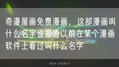 奇漫屋画免费漫画，这部漫画叫什么名字谁知道以前在某个漫画软件上看过叫什么名字