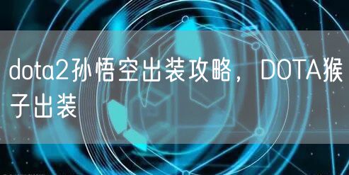 dota2孙悟空出装攻略，DOTA猴子出装