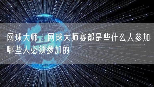 网球大师，网球大师赛都是些什么人参加哪些人必须参加的