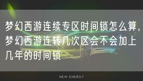梦幻西游连续专区时间锁怎么算，梦幻西游连转几次区会不会加上几年的时间锁