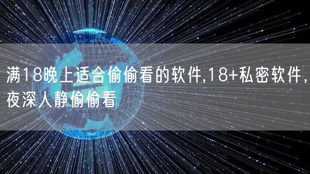 满18晚上适合偷偷看的软件,18+私密软件,夜深人静偷偷看