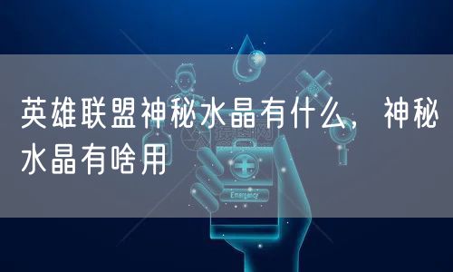 英雄联盟神秘水晶有什么，神秘水晶有啥用