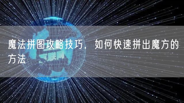 魔法拼图攻略技巧，如何快速拼出魔方的方法
