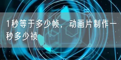 1秒等于多少帧，动画片制作一秒多少祯
