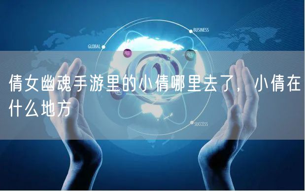 倩女幽魂手游里的小倩哪里去了，小倩在什么地方