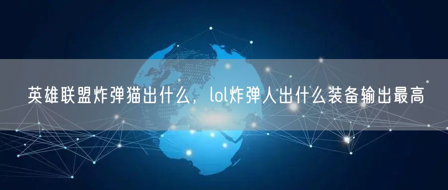 英雄联盟炸弹猫出什么，lol炸弹人出什么装备输出最高