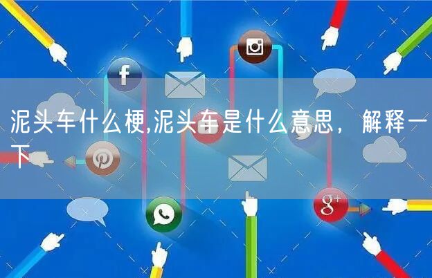 泥头车什么梗,泥头车是什么意思，解释一下