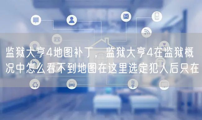 监狱大亨4地图补丁，监狱大亨4在监狱概况中怎么看不到地图在这里选定犯人后只在