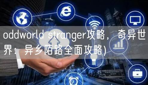 oddworld stranger攻略，奇异世界：异乡陌路全面攻略)