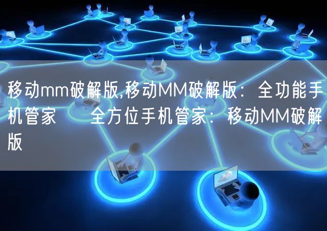 移动mm破解版,移动MM破解版：全功能手机管家 → 全方位手机管家：移动MM破解版