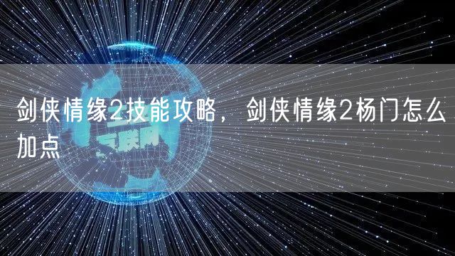 剑侠情缘2技能攻略，剑侠情缘2杨门怎么加点