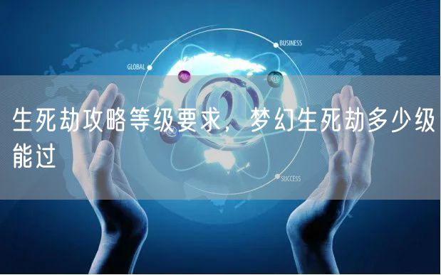 生死劫攻略等级要求，梦幻生死劫多少级能过