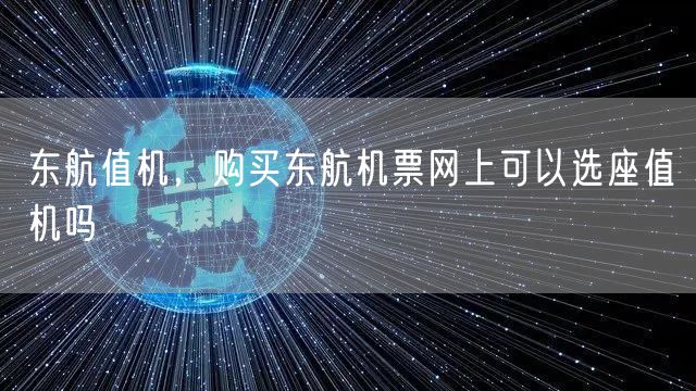东航值机，购买东航机票网上可以选座值机吗