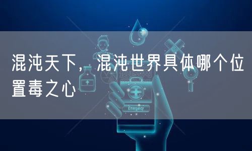 混沌天下，混沌世界具体哪个位置毒之心