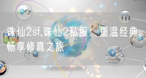 诛仙2sf,诛仙2私服：重温经典，畅享修真之旅