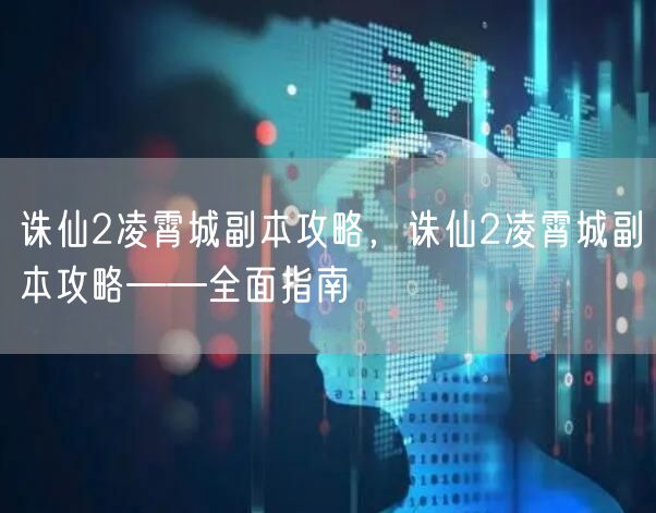 诛仙2凌霄城副本攻略，诛仙2凌霄城副本攻略——全面指南