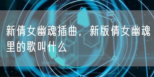 新倩女幽魂插曲，新版倩女幽魂里的歌叫什么