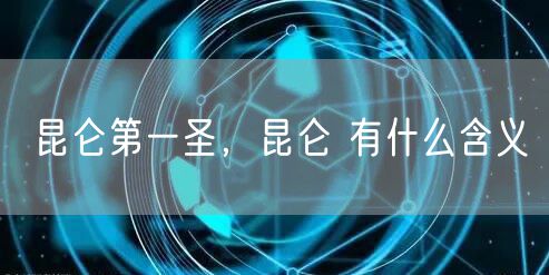 昆仑第一圣，昆仑 有什么含义