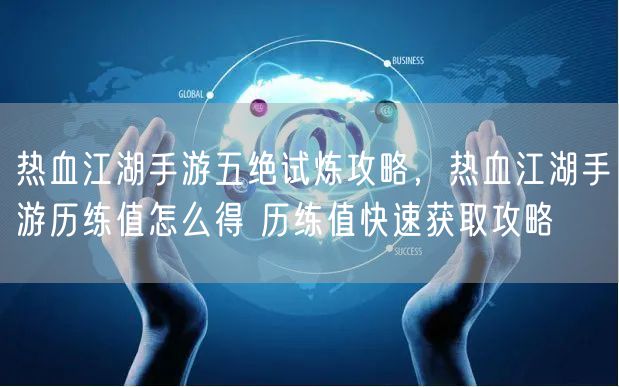 热血江湖手游五绝试炼攻略，热血江湖手游历练值怎么得 历练值快速获取攻略