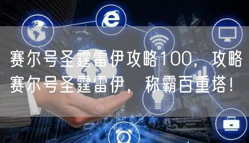 赛尔号圣霆雷伊攻略100，攻略赛尔号圣霆雷伊，称霸百重塔！