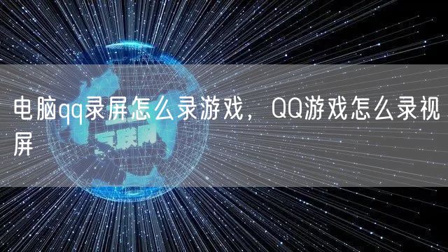 电脑qq录屏怎么录游戏，QQ游戏怎么录视屏