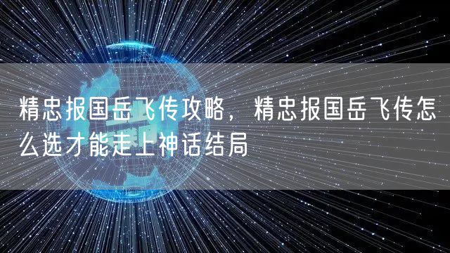 精忠报国岳飞传攻略，精忠报国岳飞传怎么选才能走上神话结局
