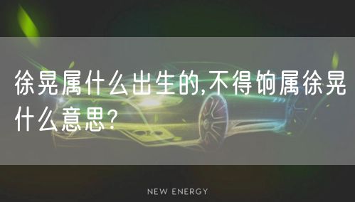 徐晃属什么出生的,不得饷属徐晃什么意思?