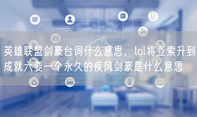 英雄联盟剑豪台词什么意思，lol将亚索升到成就六要一个永久的疾风剑豪是什么意思