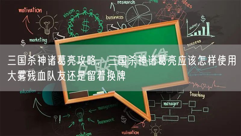 三国杀神诸葛亮攻略,三国杀神诸葛亮应该怎样使用大雾残血队友还是留着换牌