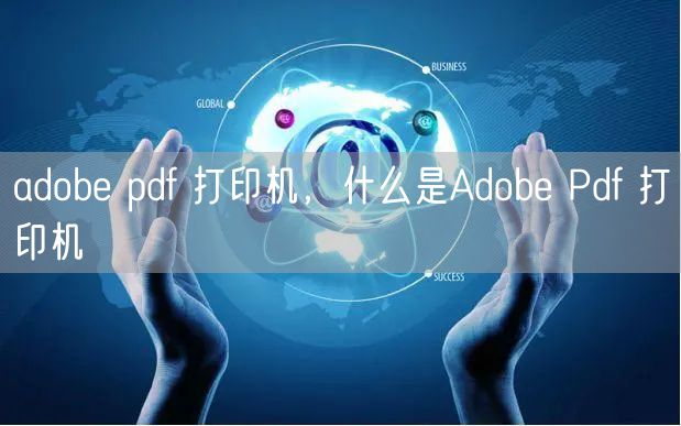 adobe pdf 打印机，什么是Adobe Pdf 打印机