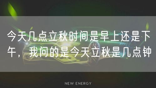 今天几点立秋时间是早上还是下午，我问的是今天立秋是几点钟