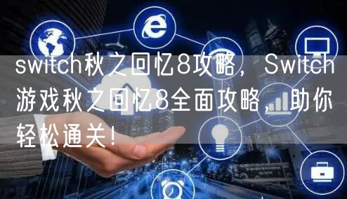 switch秋之回忆8攻略,Switch游戏秋之回忆8全面攻略,助你轻松通关!