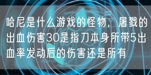 哈尼是什么游戏的怪物，屠戮的出血伤害30是指刀本身所带5出血率发动后的伤害还是所有
