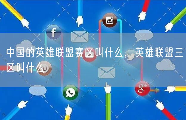 中国的英雄联盟赛区叫什么,英雄联盟三区叫什么