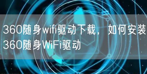 360随身wifi驱动下载，如何安装360随身WiFi驱动
