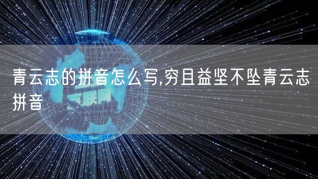 青云志的拼音怎么写,穷且益坚不坠青云志拼音