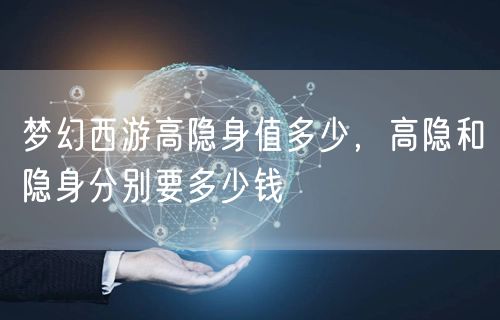 梦幻西游高隐身值多少,高隐和隐身分别要多少钱