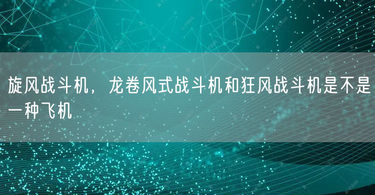 旋风战斗机,龙卷风式战斗机和狂风战斗机是不是一种飞机