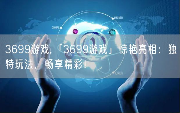 3699游戏,「3699游戏」惊艳亮相：独特玩法，畅享精彩！
