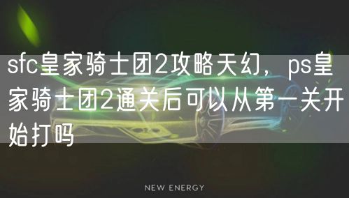 sfc皇家骑士团2攻略天幻，ps皇家骑士团2通关后可以从第一关开始打吗