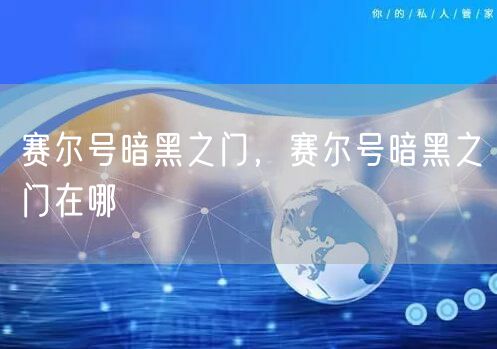 赛尔号暗黑之门，赛尔号暗黑之门在哪