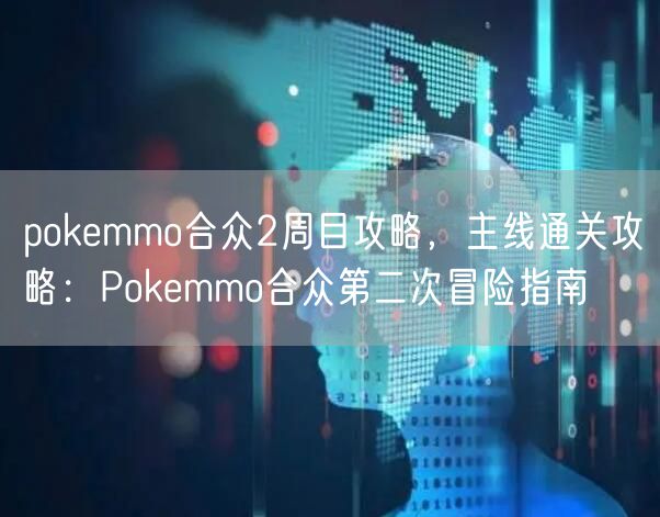pokemmo合众2周目攻略，主线通关攻略：Pokemmo合众第二次冒险指南
