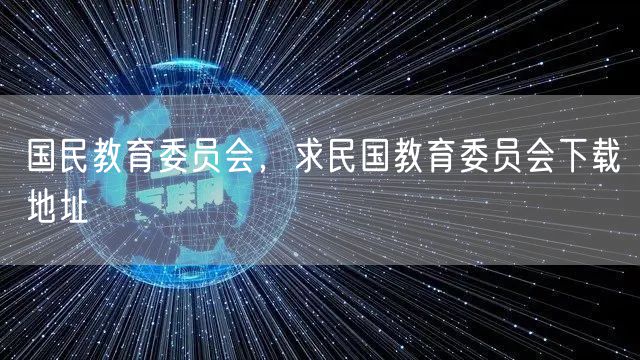 国民教育委员会，求民国教育委员会下载地址