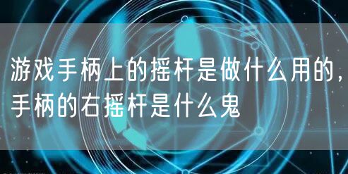 游戏手柄上的摇杆是做什么用的，手柄的右摇杆是什么鬼